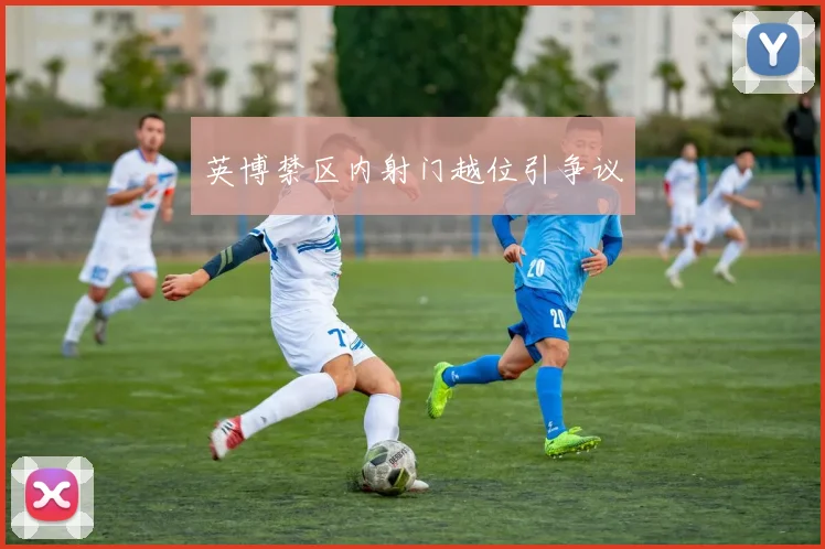 英博禁区内射门越位引争议